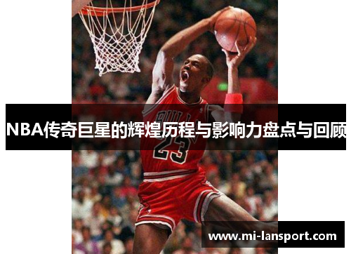 NBA传奇巨星的辉煌历程与影响力盘点与回顾