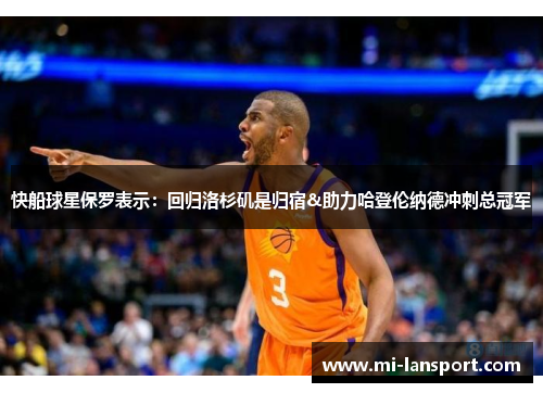 快船球星保罗表示：回归洛杉矶是归宿&助力哈登伦纳德冲刺总冠军