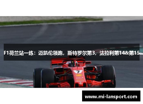 F1荷兰站一练：迈凯伦领跑，斯特罗尔第3，法拉利第14&第15