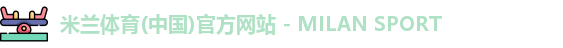 米兰体育(中国)官方网站 - MILAN SPORT